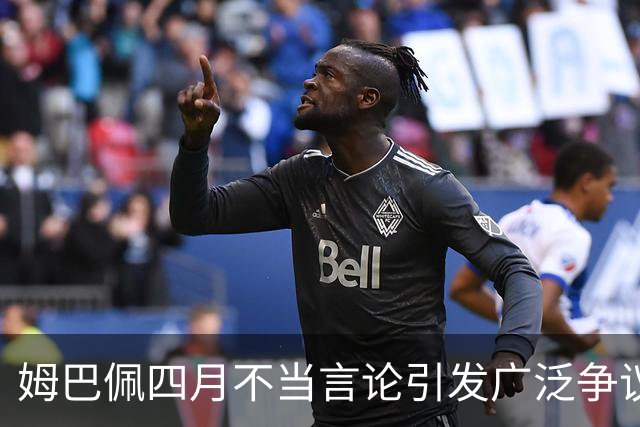 姆巴佩四月不当言论引发广泛争议，制作方紧急道歉