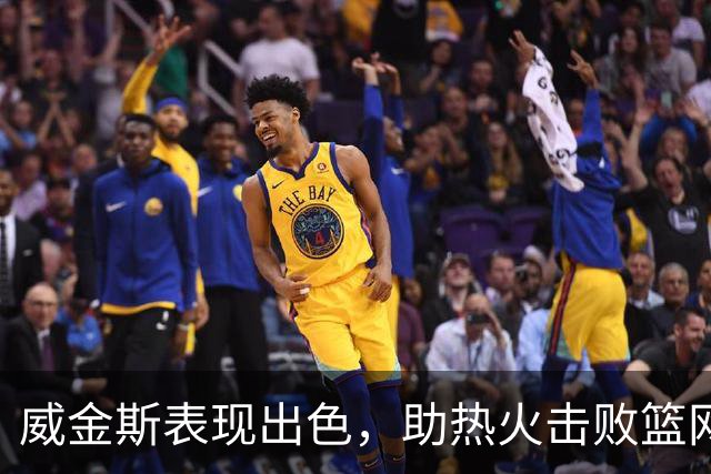威金斯表现出色，助热火击败篮网