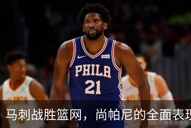 马刺战胜篮网，尚帕尼的全面表现展示其关键角色